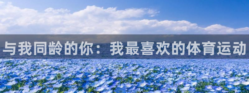 米兰体育官网下载平台：与我同龄的你：我最喜欢的体育运