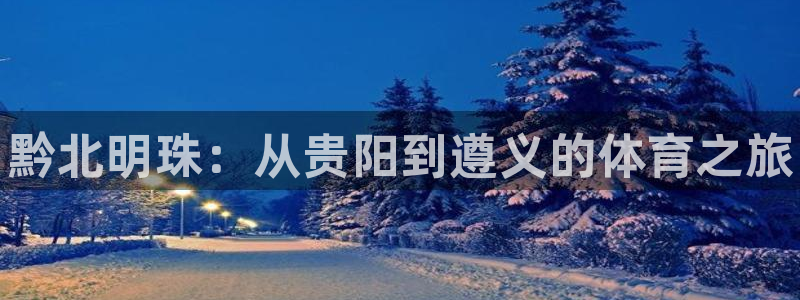 海南米兰体育官网下载：黔北明珠：从贵阳到遵义的体育之