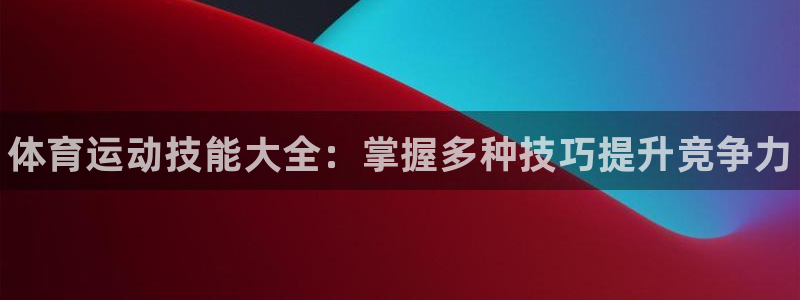 米兰体育官网下载平台是正规平台吗：体育运动技能大全：掌握多种