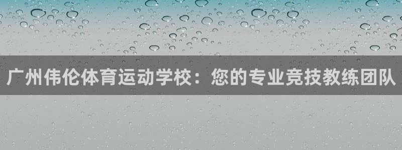 米兰体育官网下载平台注册流程图：广州伟伦体育运动学校：您的专
