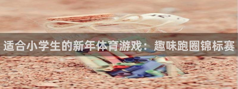 米兰体育官网下载平台注册流程视频：适合小学生的新年体育游戏：