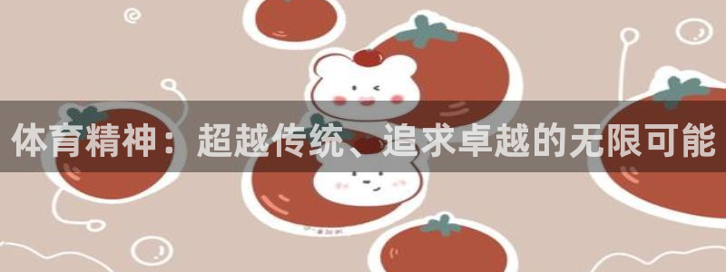 米兰体育官网下载招商电话地址是多少：体育精神：超越传统、追求