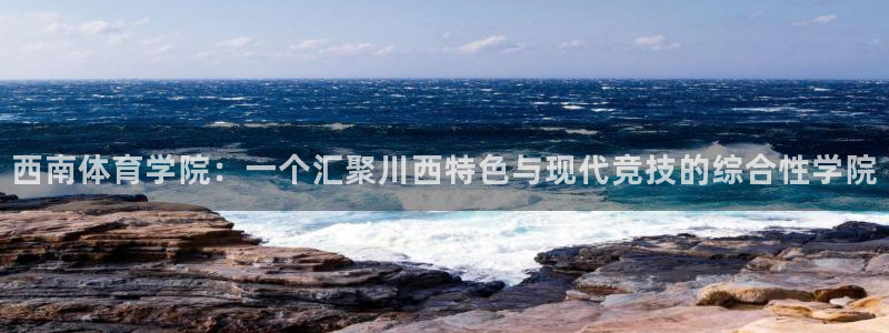 米兰体育官网下载平台注册流程图：西南体育学院：一个汇聚川西特