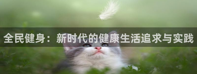 米兰体育官网下载招商：全民健身：新时代的健康生活追求与实践