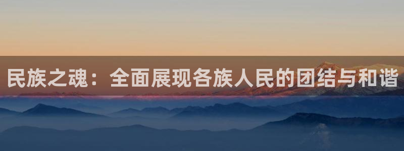 米兰体育官方正版app娱乐网站：民族之魂：全面展现各