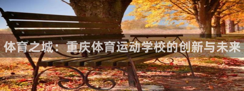 米兰体育官方集团官网：体育之城：重庆体育运动学校的创新与未来