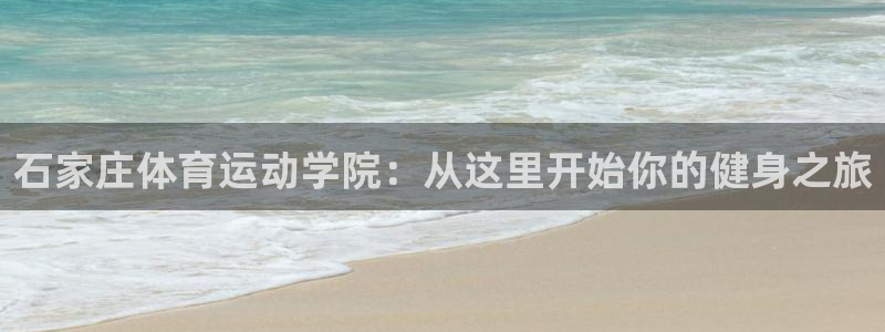 米兰体育官方正版app代理：石家庄体育运动学院：从这里开始你