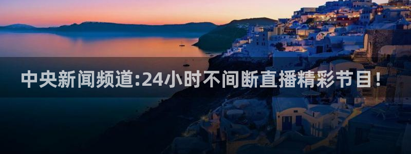 玩球直播网站：中央新闻频道:24小时不间断直播精彩节目！