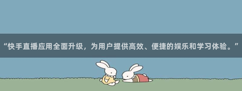 玩球直播app苹果下载：“快手直播应用全面升级，为用户提供高效、便捷的娱乐和学习体验。”