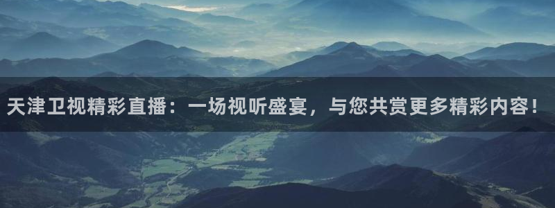 360玩球直播：天津卫视精彩直播：一场视听盛宴，与您共赏更多精彩内容！