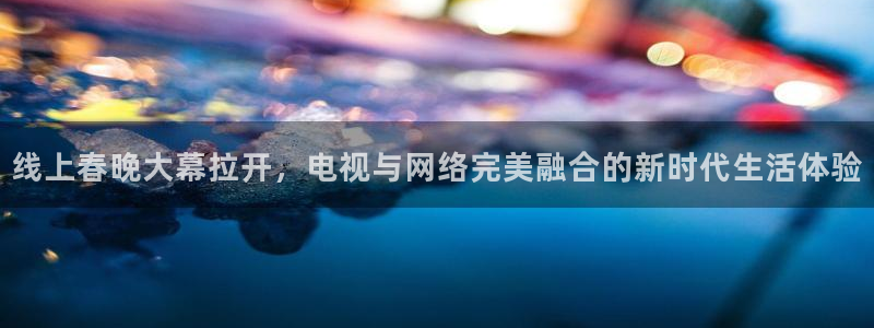 玩球球：线上春晚大幕拉开，电视与网络完美融合的新时代生活体验