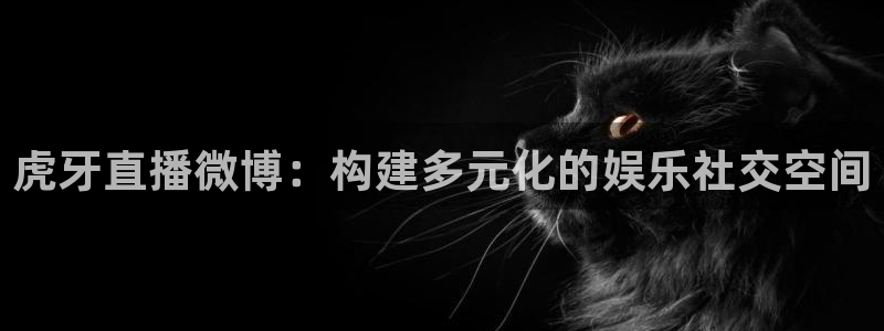 玩球球视频：虎牙直播微博：构建多元化的娱乐社交空间